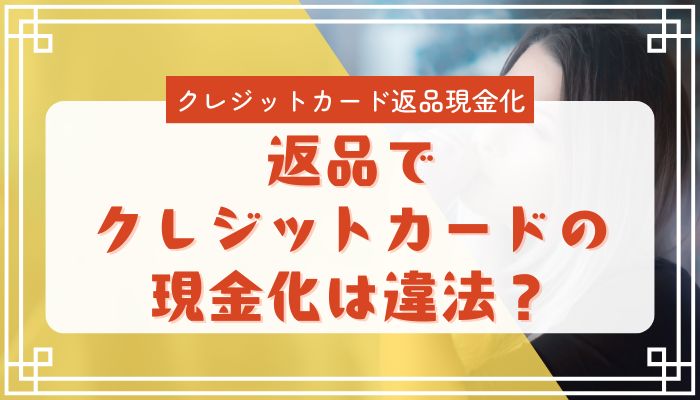 返品でクレジットカードの現金化は違法？