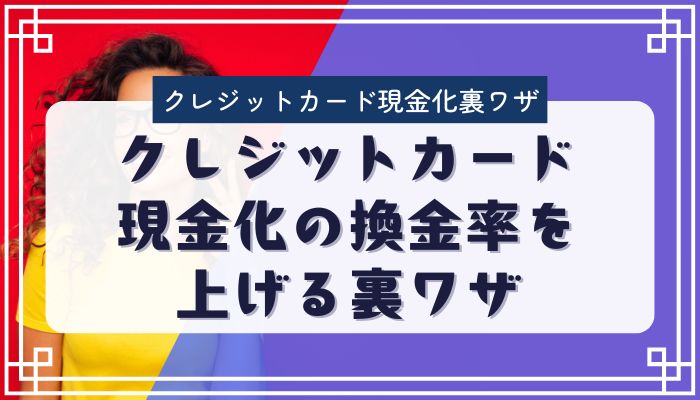 クレジットカード現金化の換金率を上げる裏ワザ