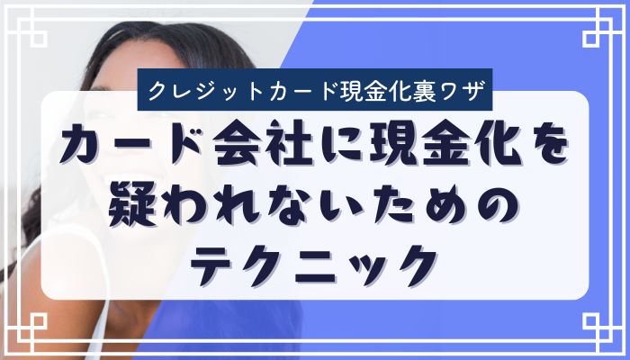 カード会社に現金化を疑われないためのテクニック