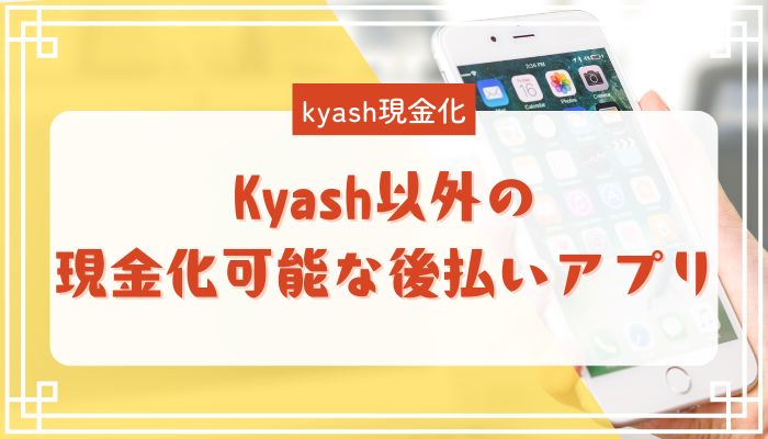Kyash以外の現金化可能な後払いアプリ