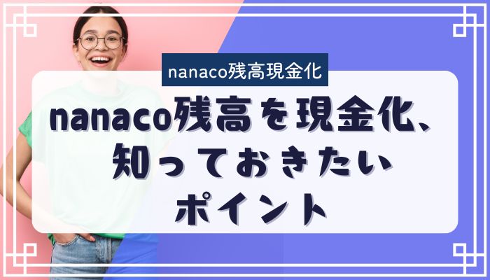 nanaco残高を現金化、知っておきたいポイント
