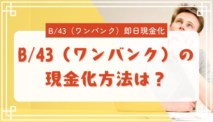 B/43(ワンバンク)の現金化方法は?