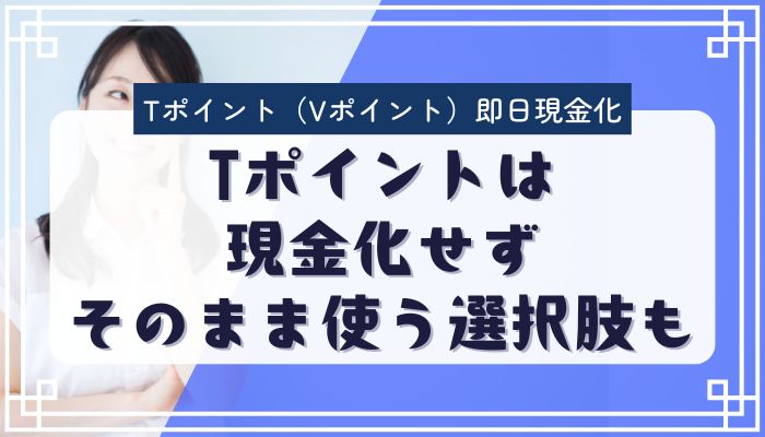 Tポイントは現金化せずそのまま使う選択肢も