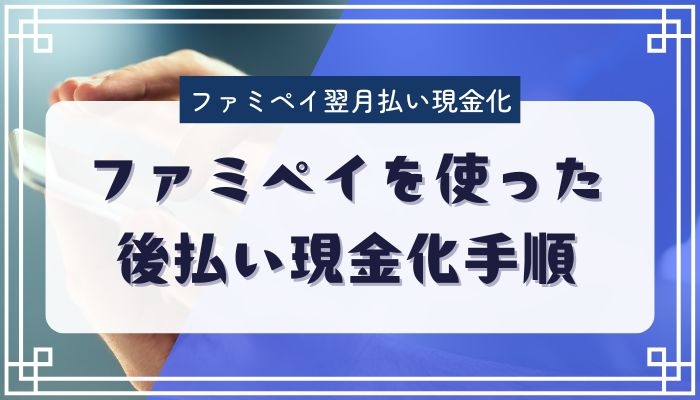 ファミペイを使った後払い現金化手順