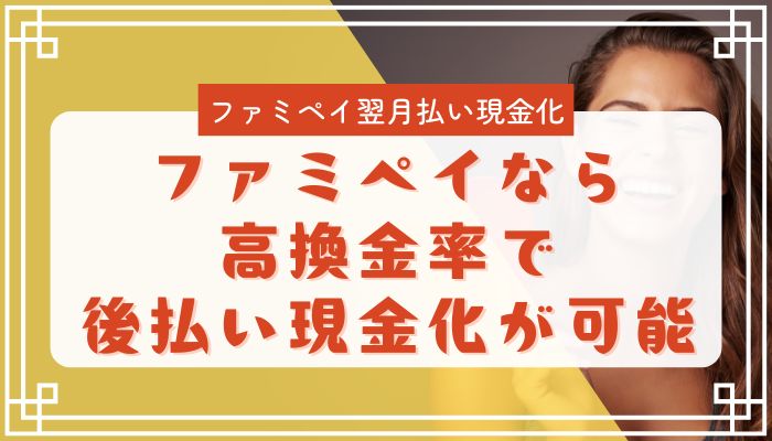 ファミペイなら高換金率で後払い現金化が可能