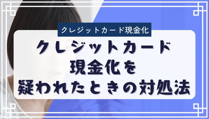 クレジットカード現金化を疑われたときの対処法