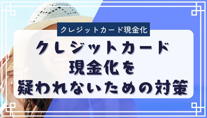 クレジットカード現金化を疑われないための対策