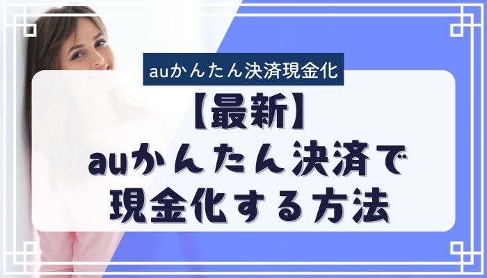 【最新】auかんたん決済で現金化する方法