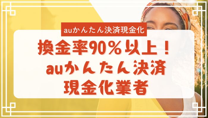 換金率90％以上！auかんたん決済現金化業者