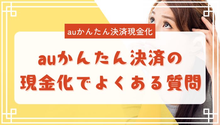 auかんたん決済の現金化でよくある質問