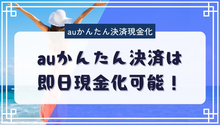 auかんたん決済は即日現金化可能！