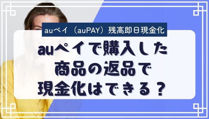 auペイで購入した商品の返品で現金化はできる？