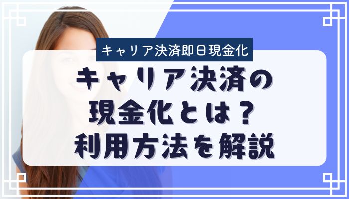 キャリア決済の現金化とは？利用方法を解説