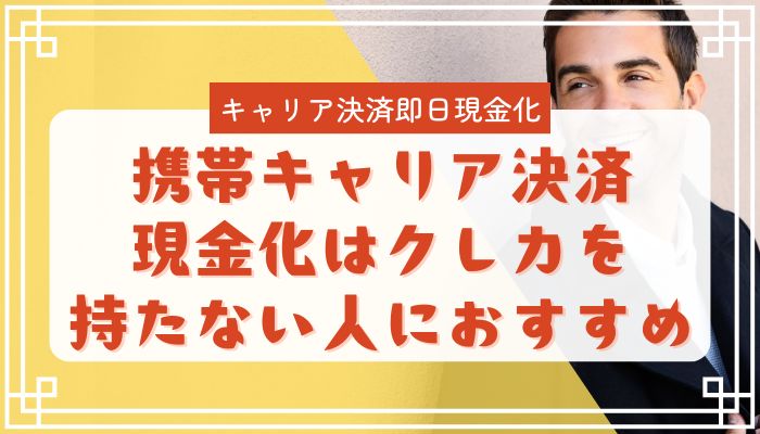 携帯キャリア決済現金化はクレカを持たない人におすすめ