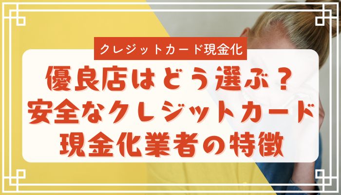 優良店はどう選ぶ?安全なクレジットカード現金化業者の特徴