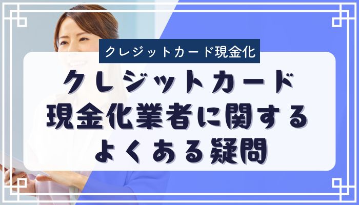 クレジットカード現金化業者に関するよくある疑問