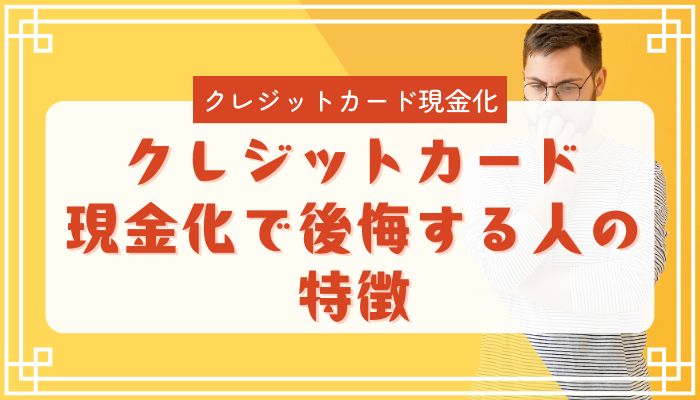 クレジットカード現金化で後悔する人の特徴