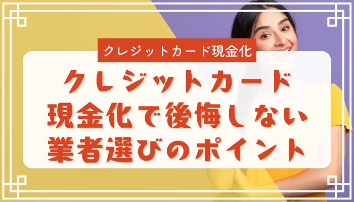 クレジットカード現金化で後悔しない業者選びのポイント