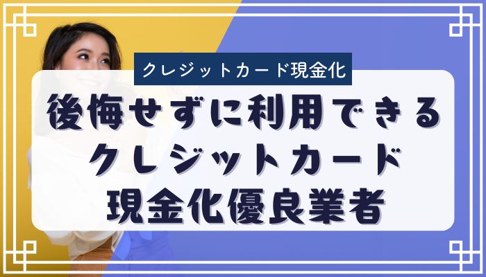 後悔せずに利用できるクレジットカード現金化優良業者