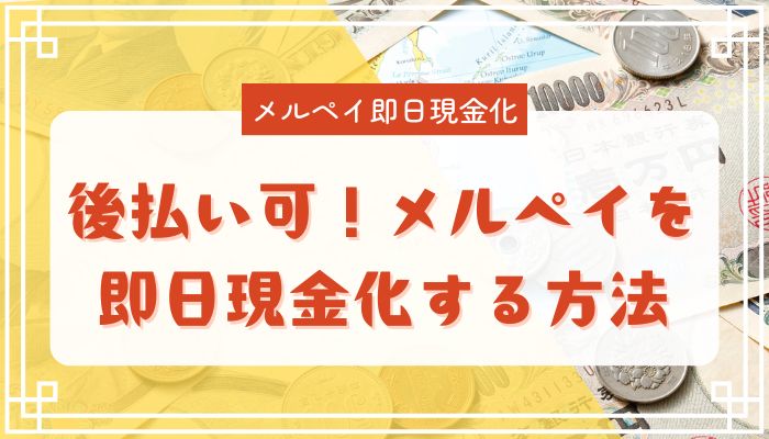 後払い可！メルペイを即日現金化する方法