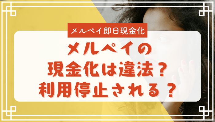 メルペイの現金化は違法？利用停止される？