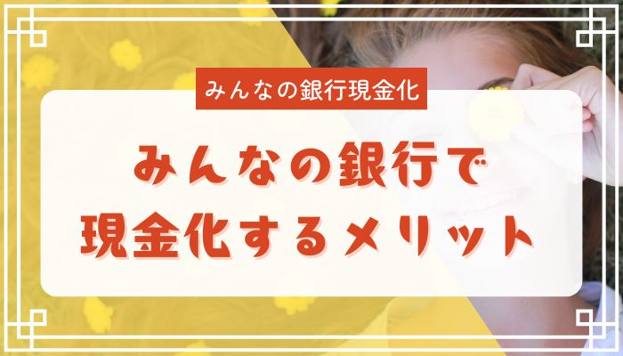 みんなの銀行で現金化するメリット