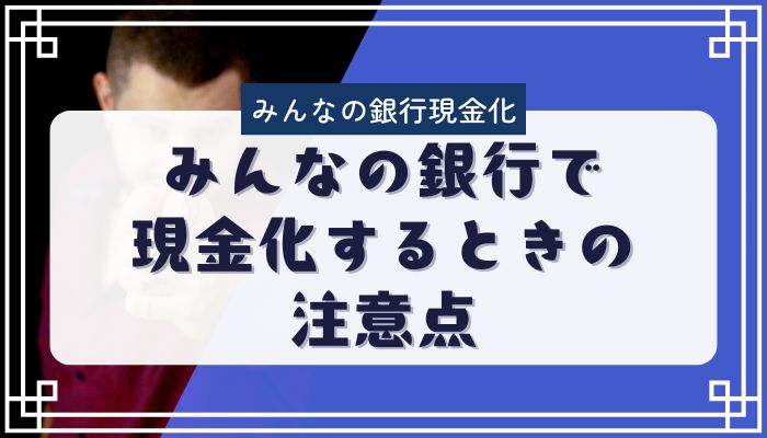 みんなの銀行で現金化するときの注意点