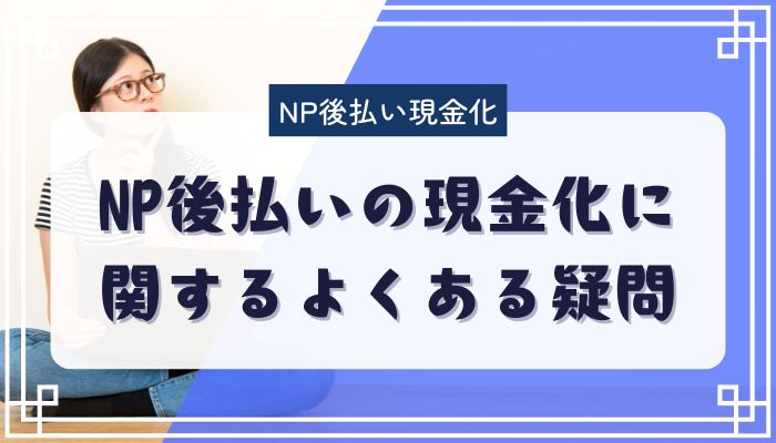NP後払いの現金化に関するよくある疑問