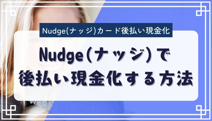 Nudge(ナッジ)で後払い現金化する方法