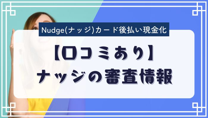 【口コミあり】ナッジの審査情報