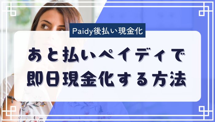 あと払いペイディで即日現金化する方法