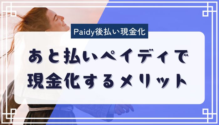 あと払いペイディで現金化するメリット