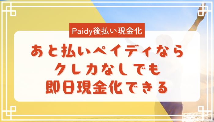 あと払いペイディならクレカなしでも即日現金化できる