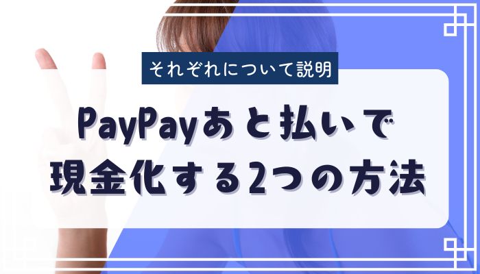 PayPayあと払いで現金化する2つの方法