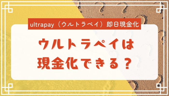 ウルトラペイは現金化できる？