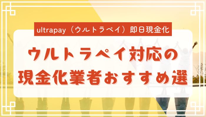ウルトラペイ対応の現金化業者おすすめ選