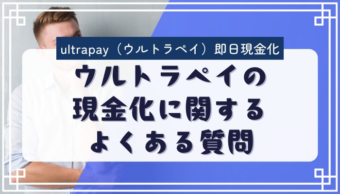 ウルトラペイの現金化に関するよくある質問