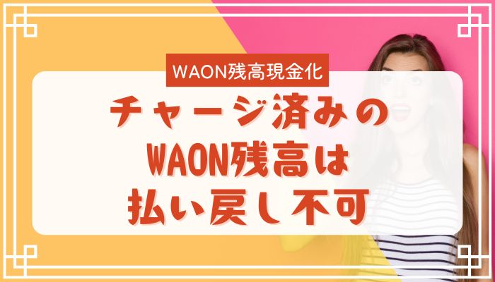 チャージ済みのWAON残高は払い戻し不可
