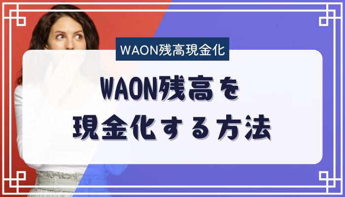 WAON残高を現金化する方法