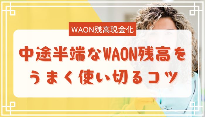 中途半端なWAON残高をうまく使い切るコツ