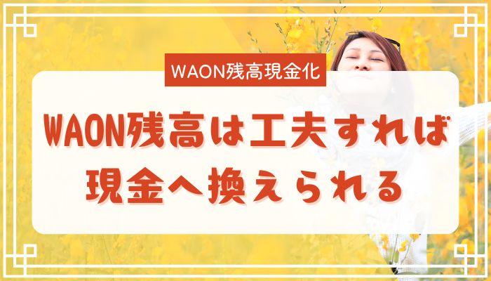 WAON残高は工夫すれば現金へ換えられる