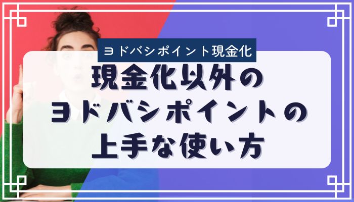 現金化以外のヨドバシポイントの上手な使い方