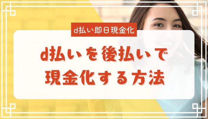 d払いを後払いで現金化する方法