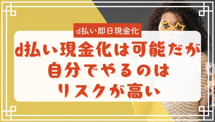 d払い現金化は可能だが自分でやるのはリスクが高い