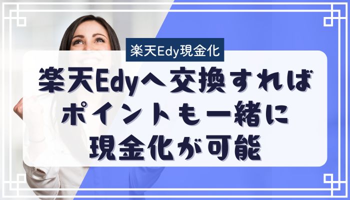 楽天Edyへ交換すればポイントも一緒に現金化が可能