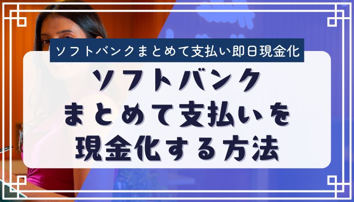 ソフトバンクまとめて支払いを現金化する方法