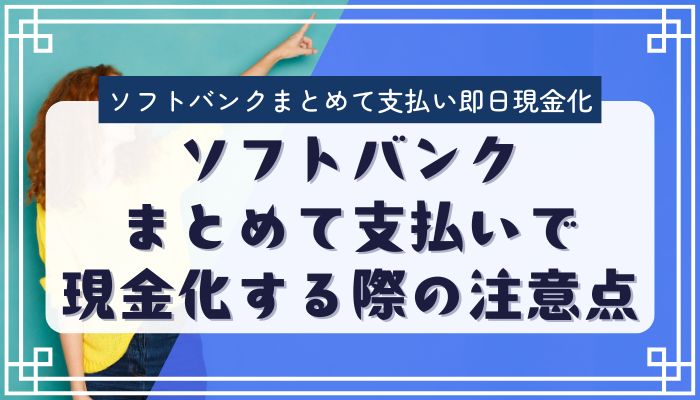 ソフトバンクまとめて支払いで現金化する際の注意点
