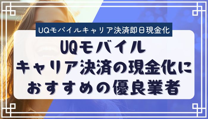 UQモバイルキャリア決済の現金化におすすめの優良業者
