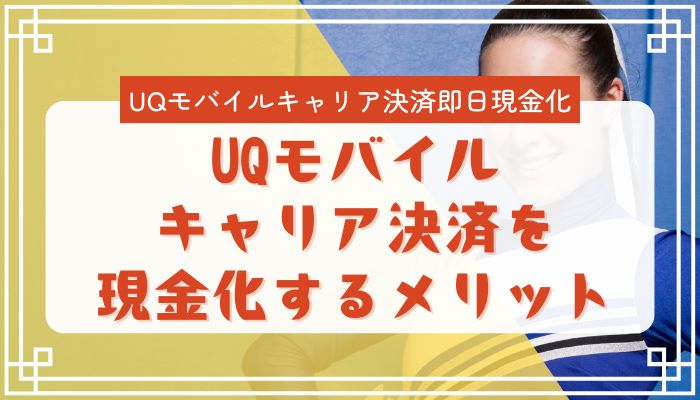 UQモバイルキャリア決済を現金化するメリット