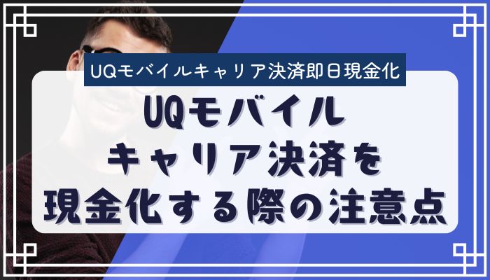 UQモバイルキャリア決済を現金化する際の注意点